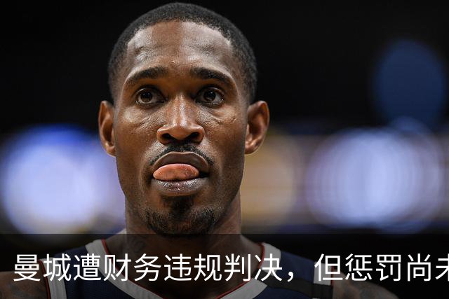 曼城遭财务违规判决，但惩罚尚未明确