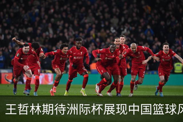 王哲林期待洲际杯展现中国篮球风采，力求精彩对决